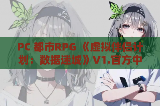 PC 都市RPG 《虚拟伴侣计划：数据迷城》V1.官方中文版 云端部署版 高速传输通道