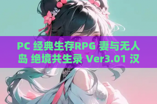 PC 经典生存RPG 妻与无人岛 绝境共生录 Ver3.01 汉化完整版 高清资源 免安装绿色启动器