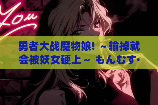 勇者大战魔物娘! ～输掉就会被妖女硬上～ もんむす·くえすと！ PC+ONS+安卓直装 rpg类型