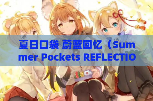 夏日口袋 蔚蓝回忆（Summer Pockets REFLECTION BLUE）V1.05 安卓直装全年龄版发布