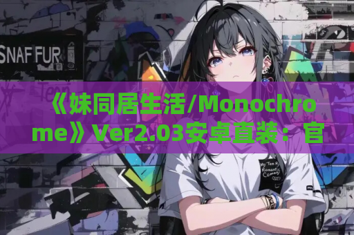 《妹同居生活/Monochrome》Ver2.03安卓直装：官中步兵最终版+全解锁存档
