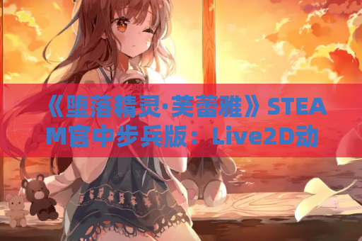 《堕落精灵·芙蕾雅》STEAM官中步兵版:Live2D动态养成终极形态 第1张 《堕落精灵·芙蕾雅》STEAM官中步兵版:Live2D动态养成终极形态 第1张