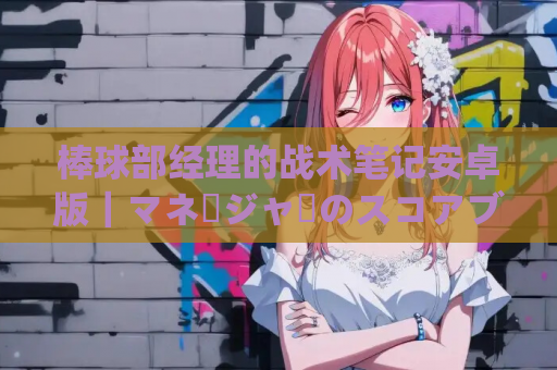 棒球部经理的战术笔记安卓版｜マネージャーのスコアブック ～集団戦術解析～ Ver1.0正式适配