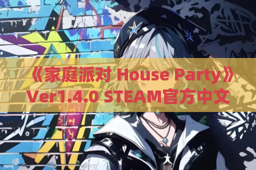 《家庭派对 House Party》Ver1.4.0 STEAM官方中文版 [真人互动/全动态] PC端实测教程