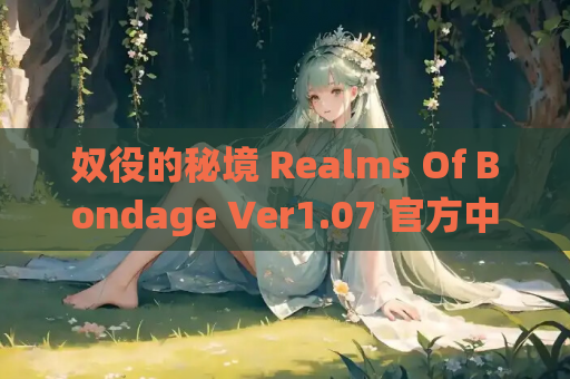 奴役的秘境 Realms Of Bondage Ver1.07 官方中文版 PC策略SLG 动态剧情 多线操控 无码高质 资源获取指南