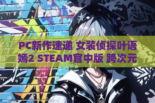 PC新作速递 女装侦探叶语嫣2 STEAM官中版 跨次元推理盛宴 3D动作玩家必入 高速资源获取 第1张 PC新作速递 女装侦探叶语嫣2 STEAM官中版 跨次元推理盛宴 3D动作玩家必入 高速资源获取 第1张