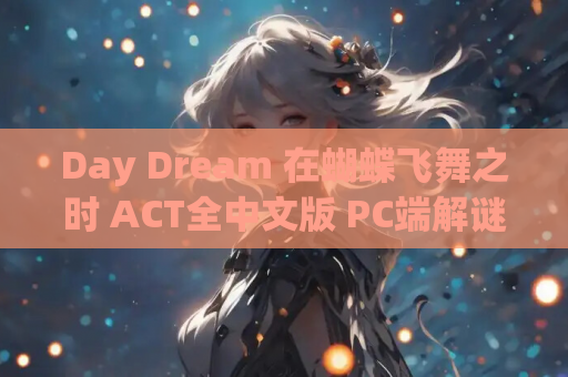 Day Dream 在蝴蝶飞舞之时 ACT全中文版 PC端解谜动作新作 深度解析 资源获取 安装指南 第1张 Day Dream 在蝴蝶飞舞之时 ACT全中文版 PC端解谜动作新作 深度解析 资源获取 安装指南 第1张