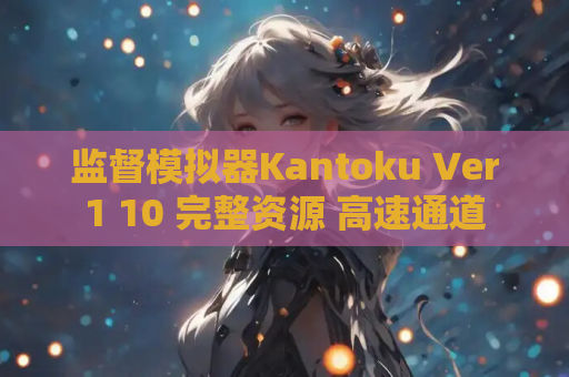 监督模拟器Kantoku Ver1 10 完整资源 高速通道