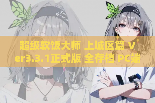 超级软饭大师 上城区篇 Ver3.3.1正式版 全存档 PC端资源 游戏配置 更新内容 点评