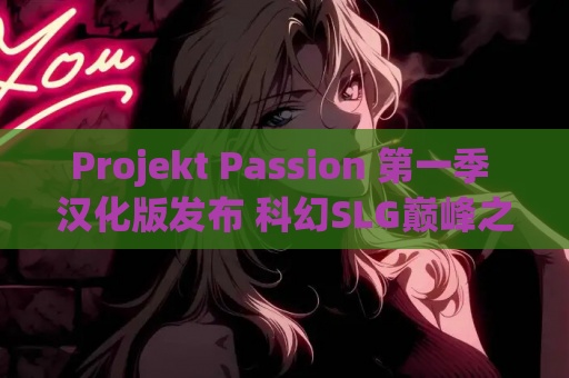 Projekt Passion 第一季 汉化版发布 科幻SLG巅峰之作 动态 步兵 5.9G 资源获取指南 第1张 Projekt Passion 第一季 汉化版发布 科幻SLG巅峰之作 动态 步兵 5.9G 资源获取指南 第1张