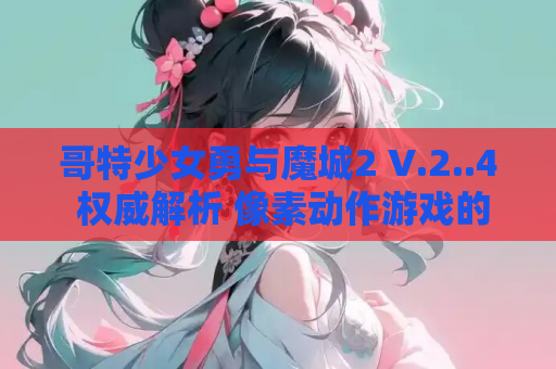 哥特少女勇与魔城2 V.2..4 权威解析 像素动作游戏的次世代革命 资源获取 安装指南 第1张 哥特少女勇与魔城2 V.2..4 权威解析 像素动作游戏的次世代革命 资源获取 安装指南 第1张