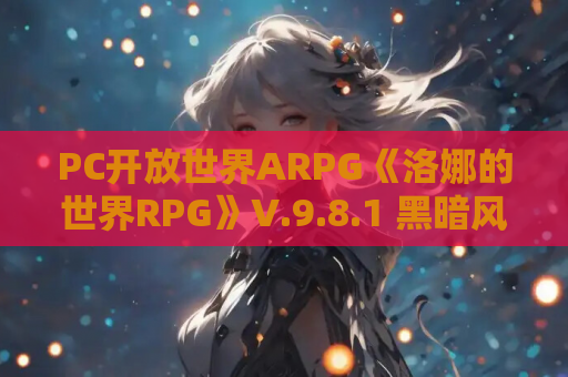 PC开放世界ARPG《洛娜的世界RPG》V.9.8.1 黑暗风+自由探索+全CG解锁 700M无删减中文版 资源获取 安装指南 第1张 PC开放世界ARPG《洛娜的世界RPG》V.9.8.1 黑暗风+自由探索+全CG解锁 700M无删减中文版 资源获取 安装指南 第1张
