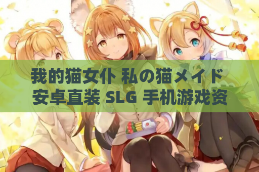 我的猫女仆 私の猫メイド 安卓直装 SLG 手机游戏资源 第1张 我的猫女仆 私の猫メイド 安卓直装 SLG 手机游戏资源 第1张