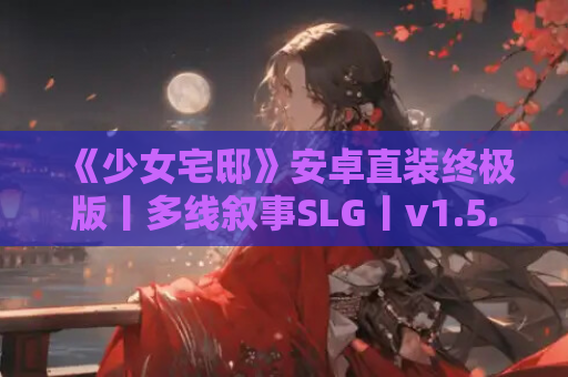 《少女宅邸》安卓直装终极版丨多线叙事SLG丨v1.5.21extra超量更新丨全机型适配