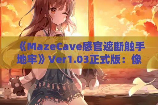 《MazeCave感官遮断触手地牢》Ver1.03正式版：像素经营+硬核生存，官中全动态体验