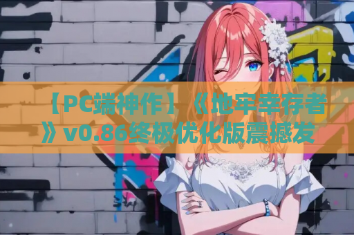 【PC端神作】《地牢幸存者》v0.86终极优化版震撼发布！750M装下完整暗黑宇宙