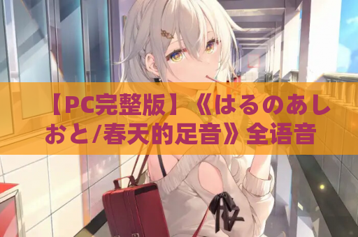 【PC完整版】《はるのあしおと/春天的足音》全语音+新结局路线更新｜校园纯爱剧情深度解析