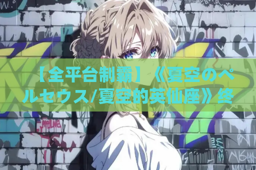 【全平台制霸】《夏空のペルセウス/夏空的英仙座》终极跨端指南：PC+ONS+安卓三端实测