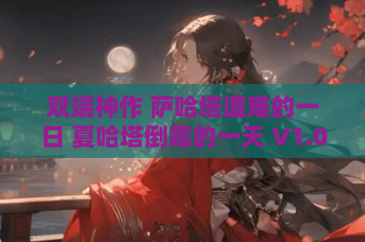 双端神作 萨哈塔遭难的一日 夏哈塔倒霉的一天 V1.05正式版 全网最全双端适配 15小时高燃ACT 像素级血浆特效 最新资源获取