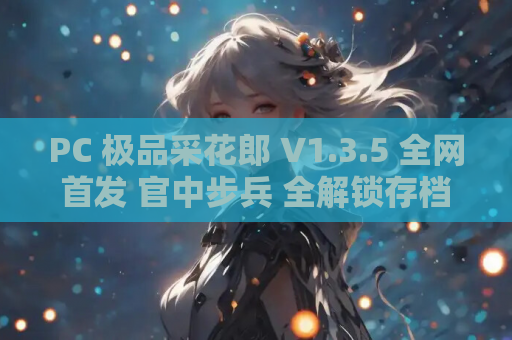 PC 极品采花郎 V1.3.5 全网首发 官中步兵 全解锁存档 中文CV 6.8G沉浸式武侠恋爱全收录 游戏资源整合版 第1张 PC 极品采花郎 V1.3.5 全网首发 官中步兵 全解锁存档 中文CV 6.8G沉浸式武侠恋爱全收录 游戏资源整合版 第1张