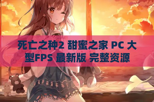 死亡之种2 甜蜜之家 PC 大型FPS 最新版 完整资源