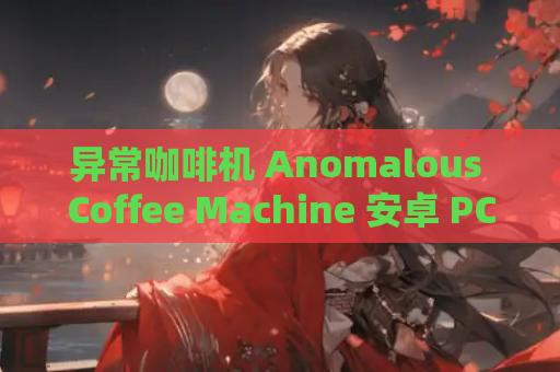异常咖啡机 Anomalous Coffee Machine 安卓 PC 双端资源 第1张 异常咖啡机 Anomalous Coffee Machine 安卓 PC 双端资源 第1张