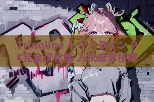 Trinoline トリノライン PC完全汉化版 人机虐恋核爆×2077份眼泪存档 游戏配置指南