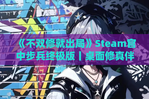 《不双修就出局》Steam官中步兵终极版丨桌面修真伴侣+金手指作弊系统丨动态策略与多线抉择深度解析（1.8G全解锁）