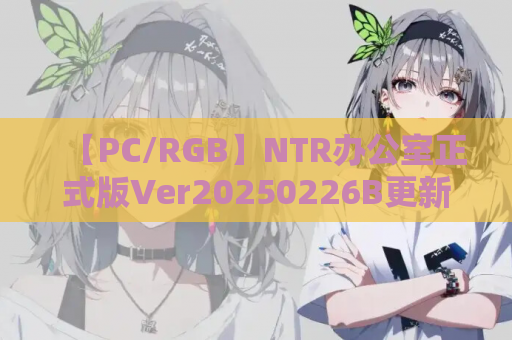 【PC/RGB】NTR办公室正式版Ver20250226B更新完结丨Steam官中+全动态+三结局丨黄毛线终极对决（2.43G纯净版）