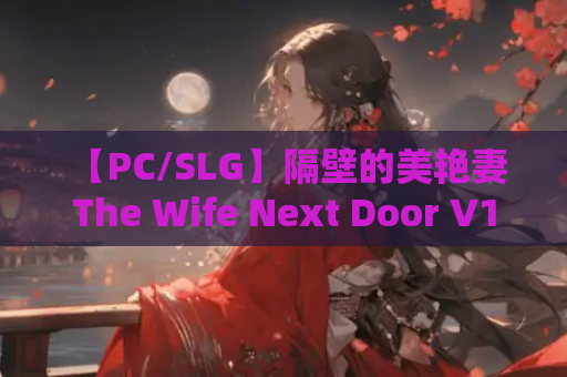 【PC/SLG】隔壁的美艳妻 The Wife Next Door V1.2.6 Steam高分官中版｜真实沙盒互动+全动态3D演出｜11G完整资源解析