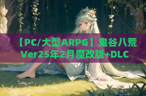 【PC/大型ARPG】鬼谷八荒 Ver25年2月魔改版+DLC丨STEAM官中/全MOD整合/完整安装教程丨66G终极整合包