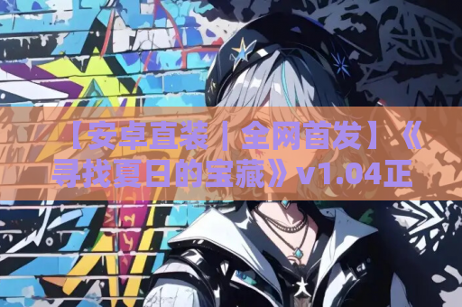 【安卓直装｜全网首发】《寻找夏日的宝藏》v1.04正式上架：草草个人汉化版+全机型适配