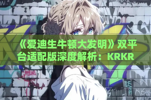 《爱迪生牛顿大发明》双平台适配版深度解析:KRKR/PC硬盘版同步发布|绝顶科学大发明 第1张 《爱迪生牛顿大发明》双平台适配版深度解析:KRKR/PC硬盘版同步发布|绝顶科学大发明 第1张