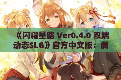 《闪耀星路 Ver0.4.0 双端动态SLG》官方中文版：偶像育成×舞台燃曲【900M】