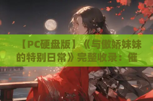 【PC硬盘版】《与傲娇妹妹的特别日常》完整收录:催眠题材Galgame深度解析与资源指南 第1张 【PC硬盘版】《与傲娇妹妹的特别日常》完整收录:催眠题材Galgame深度解析与资源指南 第1张