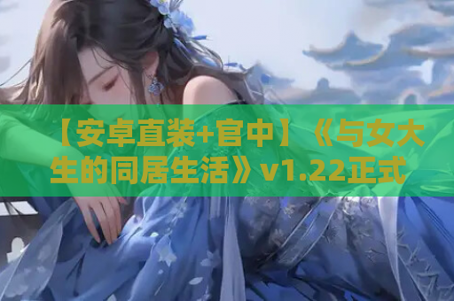 【安卓直装+官中】《与女大生的同居生活》v1.22正式发布!真实感爆棚的沉浸式恋爱模拟 第1张 【安卓直装+官中】《与女大生的同居生活》v1.22正式发布!真实感爆棚的沉浸式恋爱模拟 第1张