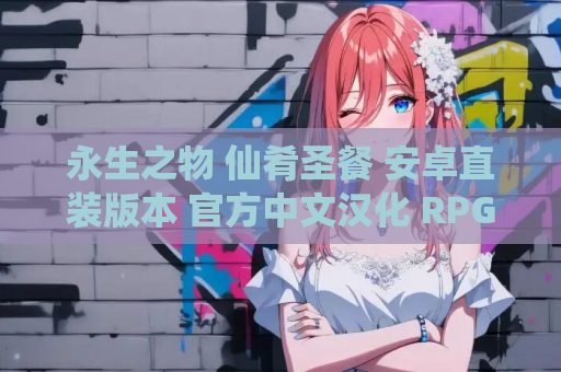 永生之物 仙肴圣餐 安卓直装版本 官方中文汉化 RPG类型 云心汉化组汉化 realtns移植 手游资源