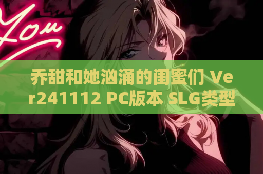 乔甜和她汹涌的闺蜜们 Ver241112 PC版本 SLG类型 官方中文 资源获取指南