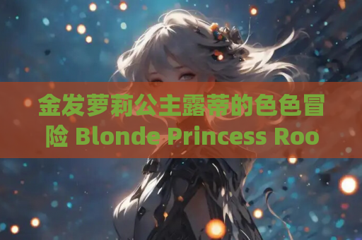 金发萝莉公主露蒂的色色冒险 Blonde Princess Rooty CHINESE 安卓直装 官方中文 rpg 类型 手游资源
