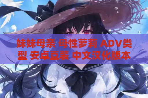 妹妹母亲 母性萝莉 ADV类型 安卓直装 中文汉化版本 资源获取 安装指南