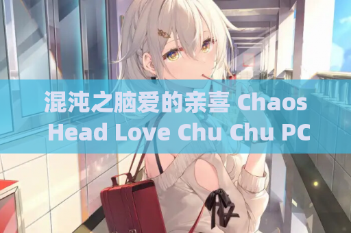 混沌之脑爱的亲喜 Chaos Head Love Chu Chu PC电脑版本 gal类型 官方中文版 完整特典