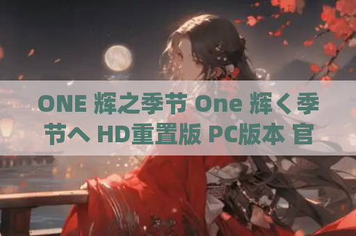 ONE 辉之季节 One 辉く季节へ HD重置版 PC版本 官方中文 gal类型 官方资源 中文汉化 第1张 ONE 辉之季节 One 辉く季节へ HD重置版 PC版本 官方中文 gal类型 官方资源 中文汉化 第1张