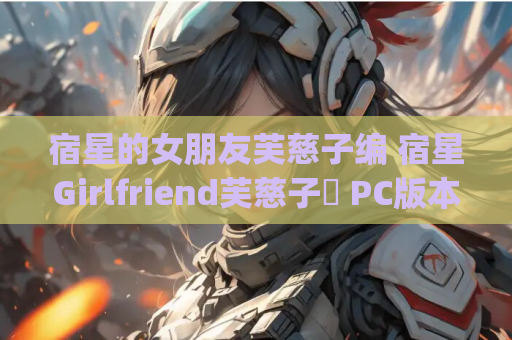 宿星的女朋友芙慈子编 宿星Girlfriend芙慈子編 PC版本 gal adv类型 资源获取 安装指南 第1张 宿星的女朋友芙慈子编 宿星Girlfriend芙慈子編 PC版本 gal adv类型 资源获取 安装指南 第1张