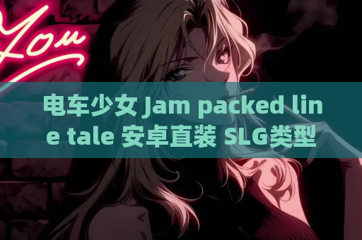 电车少女 Jam packed line tale 安卓直装 SLG类型 第1张 电车少女 Jam packed line tale 安卓直装 SLG类型 第1张