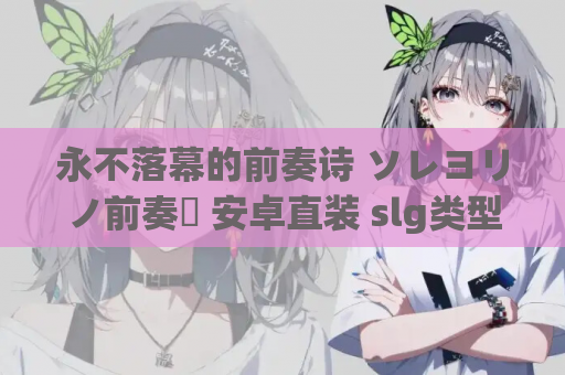 永不落幕的前奏诗 ソレヨリノ前奏詩 安卓直装 slg类型