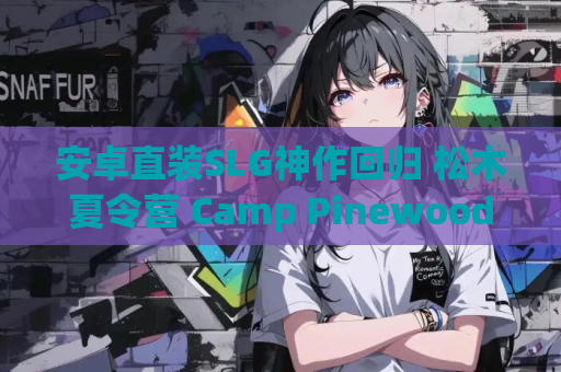 安卓直装SLG神作回归 松木夏令营 Camp Pinewood v2.90版本实装 沉浸式互动 全动态剧情 安卓直装优化版