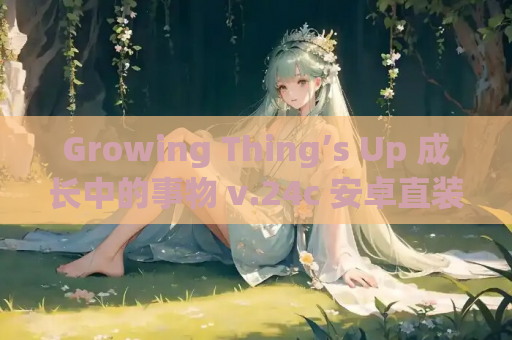 Growing Thing’s Up 成长中的事物 v.24c 安卓直装 SLG类型 中文补丁汉化 手游资源直装版
