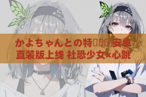 かよちゃんとの特別補導 安卓直装版上线 社恐少女×心跳辅导的SLG终极体验 手机游戏资源