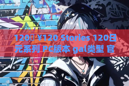 120円 ¥120 Stories 120日元系列 PC版本 gal类型 官方中文整合版 全语音收藏版