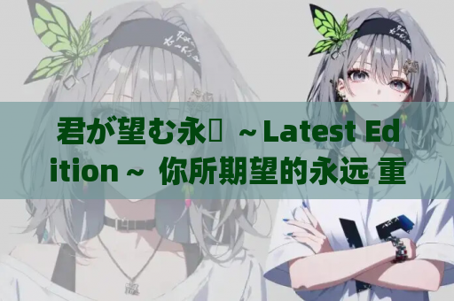 君が望む永遠 ～Latest Edition～ 你所期望的永远 重制版 PC版本 gal类型 资源获取 安装指南